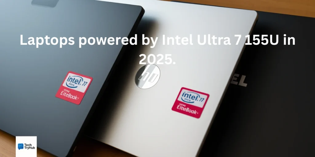 Laptops powered by Intel Ultra 7 155U in 2025.